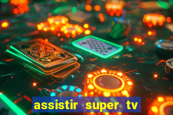 assistir super tv ao vivo